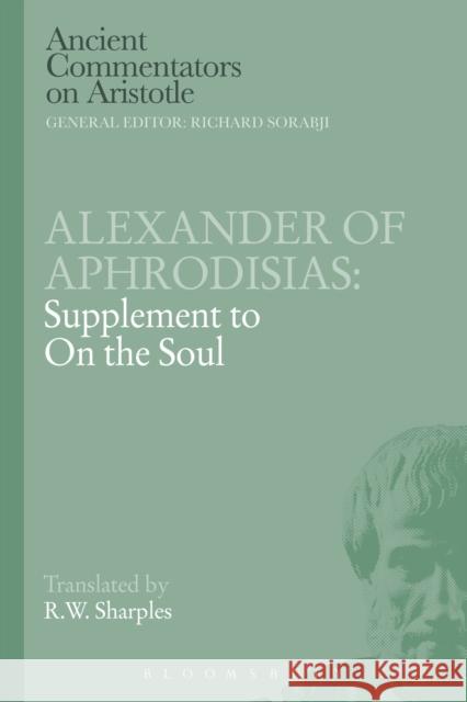 Alexander of Aphrodisias: Supplement to on the Soul Aphrodisias, Alexander Of 9781472557735 Bristol Classical Press