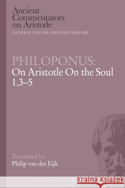 Philoponus: On Aristotle on the Soul 1.3-5 Philoponus                               Philip J. Van Der Eijk 9781472557780 Bloomsbury Academic