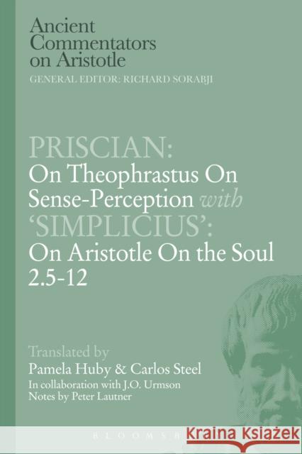 Priscian: On Theophrastus on Sense-Perception with 'Simplicius': On Aristotle on the Soul 2.5-12 Steel, C. E. W. 9781472558473 Bloomsbury Academic