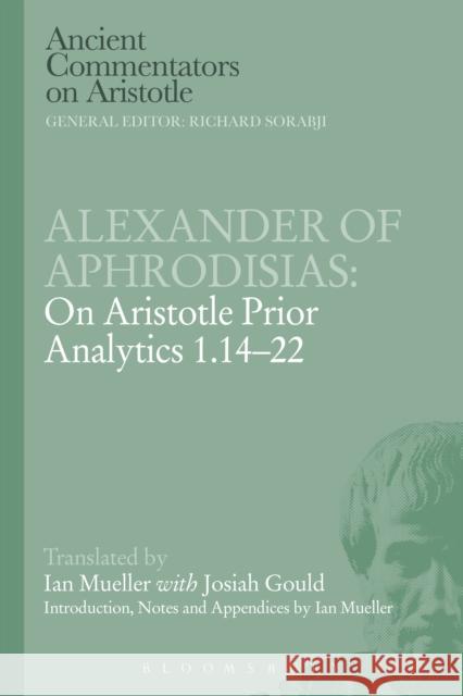 Alexander of Aphrodisias: On Aristotle Prior Analytics 1.14-22 Ian Mueller 9781472558480 Bloomsbury Academic