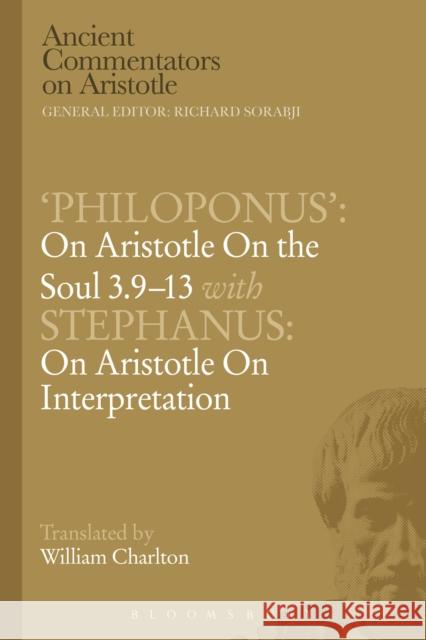 'Philoponus': On Aristotle on the Soul 3.9-13 with Stephanus: On Aristotle on Interpretation Charlton, W. 9781472558503 Bloomsbury Academic