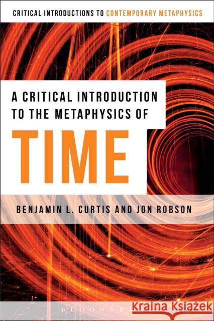 A Critical Introduction to the Metaphysics of Time Ben Curtis Jon Robson 9781472566850 Bloomsbury Academic