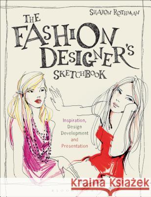 The Fashion Designer's Sketchbook: Inspiration, Design Development and Presentation Sharon Rothman 9781472567291 Fairchild Books & Visuals