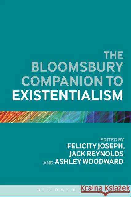 The Bloomsbury Companion to Existentialism Felicity Joseph Jack Reynolds Ashley Woodward 9781472567833 Bloomsbury Academic
