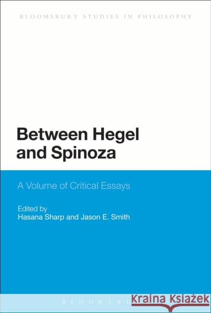 Between Hegel and Spinoza: A Volume of Critical Essays Sharp, Hasana 9781472568182 Bloomsbury Academic