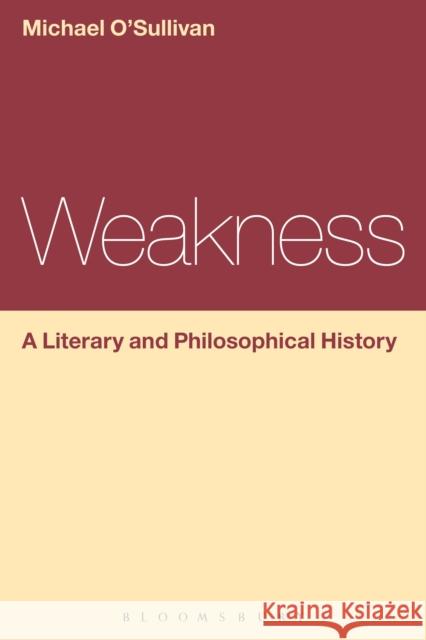 Weakness: A Literary and Philosophical History Michael O'Sullivan 9781472568359 Bloomsbury Academic