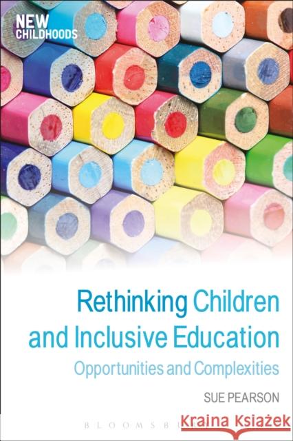 Rethinking Children and Inclusive Education: Opportunities and Complexities Pearson, Sue 9781472568366 Bloomsbury Academic