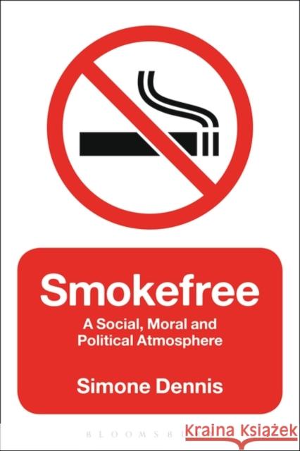 Smokefree: A Social, Moral and Political Atmosphere Dennis, Simone 9781472569196 Bloomsbury Academic