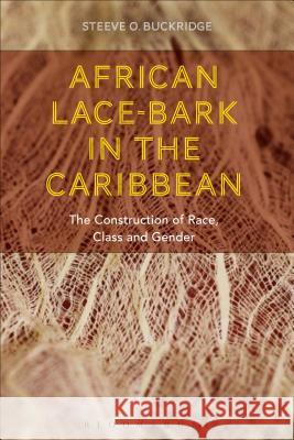 African Lace-Bark in the Caribbean: The Construction of Race, Class, and Gender Steeve Buckridge 9781472569301