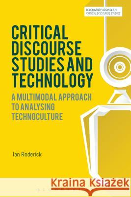 Critical Discourse Studies and Technology: A Multimodal Approach to Analysing Technoculture Roderick, Ian 9781472569493 Bloomsbury Academic