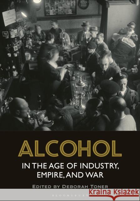 Alcohol in the Age of Industry, Empire, and War Toner, Deborah 9781472569820