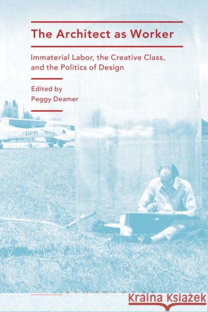 The Architect as Worker: Immaterial Labor, the Creative Class, and the Politics of Design Deamer, Peggy 9781472570505 Bloomsbury Academic