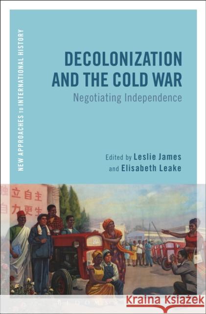 Decolonization and the Cold War: Negotiating Independence James, Leslie 9781472571199