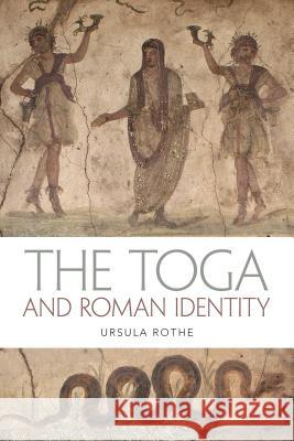The Toga and Roman Identity Ursula Rothe   9781472571540 Bloomsbury Academic