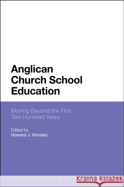 Anglican Church School Education: Moving Beyond the First Two Hundred Years Worsley, Howard J. 9781472572011