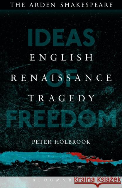 English Renaissance Tragedy: Ideas of Freedom Holbrook, Peter 9781472572806