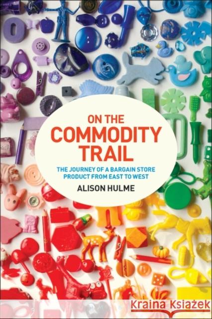 On the Commodity Trail: The Journey of a Bargain Store Product from East to West Hulme, Alison 9781472572851