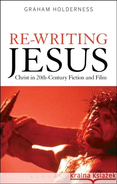 Re-Writing Jesus: Christ in 20th-Century Fiction and Film Professor Graham Holderness (University of Hertfordshire, UK) 9781472573315 Bloomsbury Publishing PLC