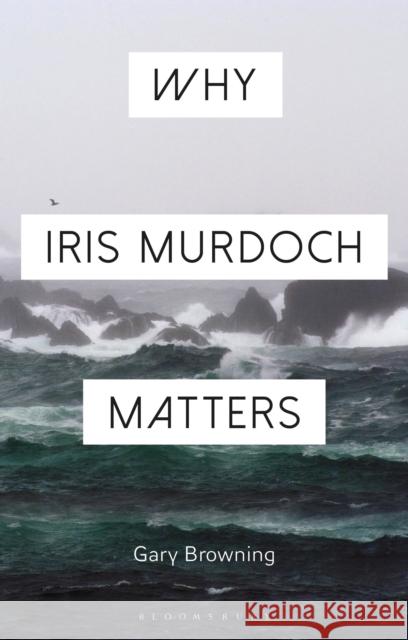 Why Iris Murdoch Matters Gary Browning Constantine Sandis 9781472574473