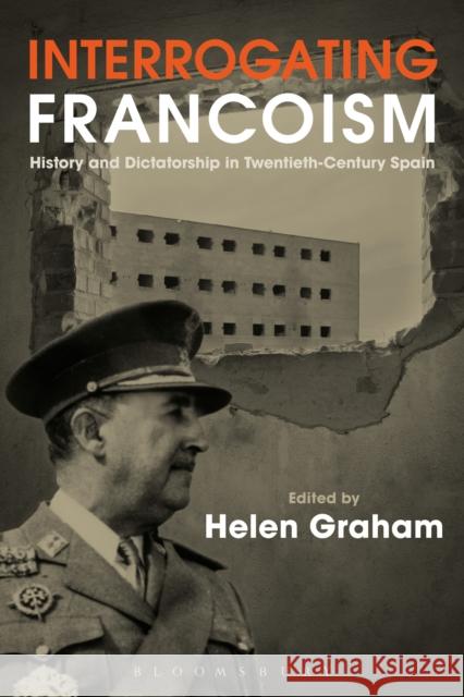 Interrogating Francoism: History and Dictatorship in Twentieth-Century Spain Helen Graham 9781472576330 Bloomsbury Academic
