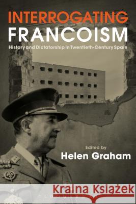Interrogating Francoism: History and Dictatorship in Twentieth-Century Spain Helen Graham 9781472576347 Bloomsbury Academic