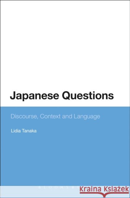 Japanese Questions: Discourse, Context and Language Lidia Tanaka (Senior Lecturer, Japanese Program Co-ordinator Japanese Program, Faculty of Humanities and Social Sciences 9781472577603 Bloomsbury Publishing PLC