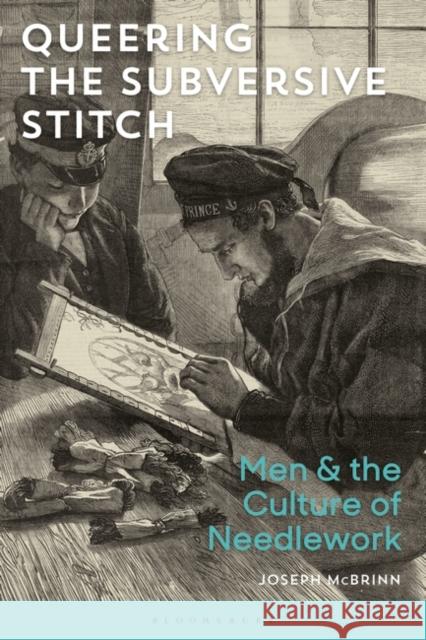 Queering the Subversive Stitch: Men and the Culture of Needlework Joseph McBrinn 9781472578051 Bloomsbury Visual Arts