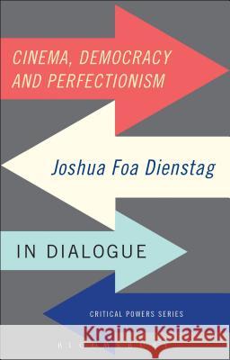 Cinema, Democracy and Perfectionism: Joshua Foa Dienstag in Dialogue Joshua Dienstag Bert Van Den Brink David Owen 9781472578167 Bloomsbury Academic