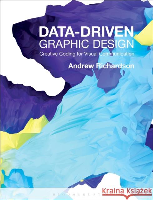 Data-driven Graphic Design: Creative Coding for Visual Communication Andrew Richardson (Northumbria University, UK) 9781472578303 Bloomsbury Publishing PLC