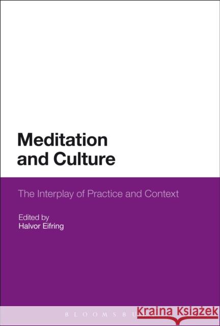 Meditation and Culture: The Interplay of Practice and Context Eifring, Halvor 9781472579904 Bloomsbury Academic
