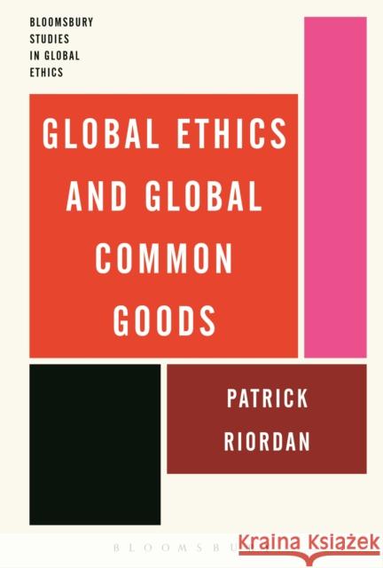 Global Ethics and Global Common Goods Patrick Riordan 9781472580849 Bloomsbury Academic