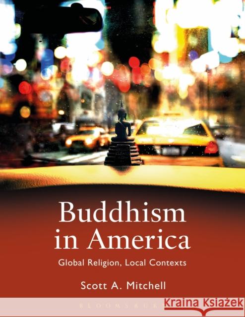 Buddhism in America: Global Religion, Local Contexts Scott A. Mitchell (Institute of Buddhist Studies, USA) 9781472581921 Bloomsbury Publishing PLC