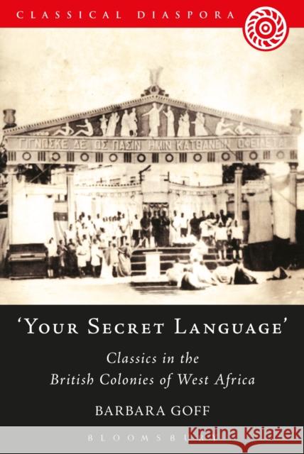 'Your Secret Language': Classics in the British Colonies of West Africa Goff, Barbara 9781472584090 Bloomsbury Academic