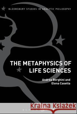 The Metaphysics of Life Sciences Andrea Borghini Elena Casetta 9781472584687 Bloomsbury Academic