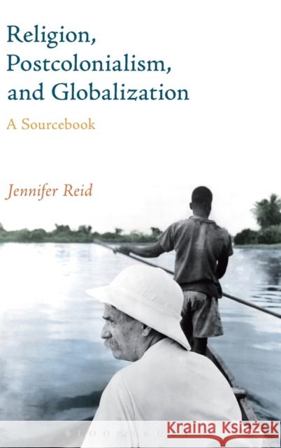 Religion, Postcolonialism, and Globalization: A Sourcebook Jennifer Reid 9781472586087