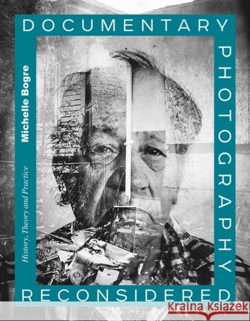 Documentary Photography Reconsidered: History, Theory and Practice Michelle Bogre 9781472586698 Bloomsbury Visual Arts