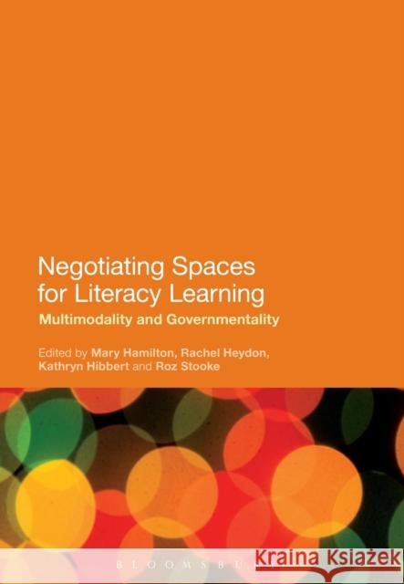 Negotiating Spaces for Literacy Learning: Multimodality and Governmentality Mary Hamilton Rachel Heydon Kathy Hibbert 9781472587466