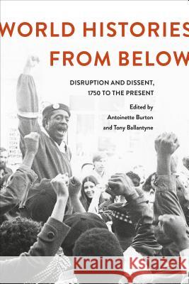 World Histories from Below: Disruption and Dissent, 1750 to the Present Antoinette Burton Tony, Dr Ballantyne Antoinette Burton 9781472587633