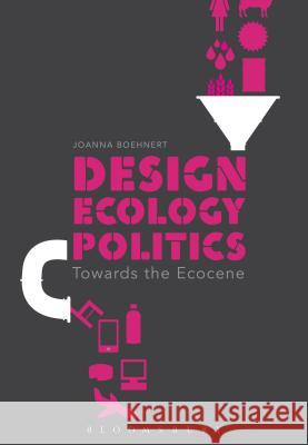 Design, Ecology, Politics: Towards the Ecocene Joanna Boehnert (Director EcoLabs, UK and Visiting Research Fellow, CIRES at University of Colorado, EcoLabs, USA) 9781472588609 Bloomsbury Publishing PLC