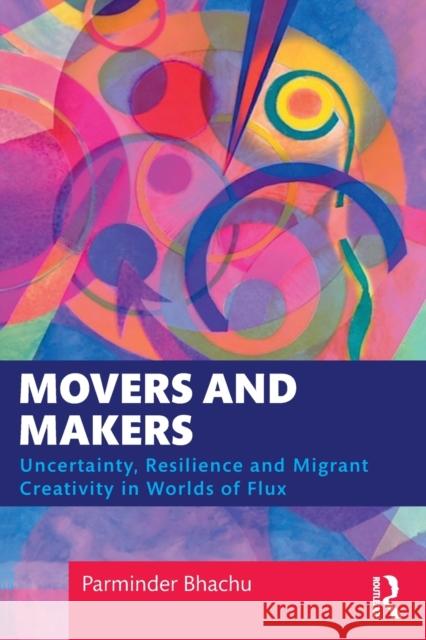 Movers and Makers: Uncertainty, Resilience and Migrant Creativity in Worlds of Flux Bhachu, Parminder 9781472589231