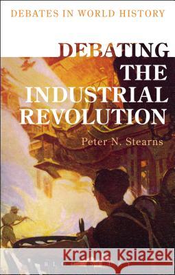 Debating the Industrial Revolution Peter N. Stearns Peter N. Stearns 9781472589361 Bloomsbury Academic