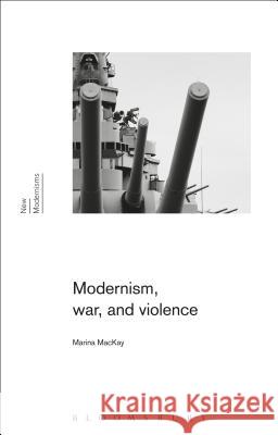 Modernism, War, and Violence Marina MacKay Gayle Rogers Sean Latham 9781472590060 Bloomsbury Academic