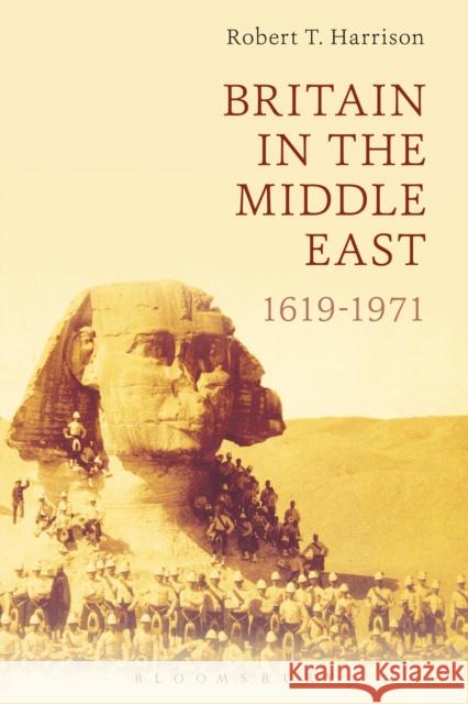 Britain in the Middle East: 1619-1971 Robert T. Harrison 9781472590718 Bloomsbury Academic