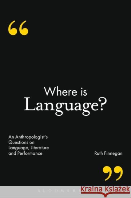 Where Is Language?: An Anthropologist's Questions on Language, Literature and Performance Ruth Finnegan 9781472590930