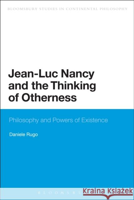 Jean-Luc Nancy and the Thinking of Otherness: Philosophy and Powers of Existence Daniele Rugo 9781472591302 Bloomsbury Academic