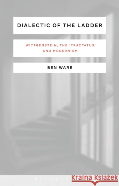Dialectic of the Ladder: Wittgenstein, the 'Tractatus' and Modernism Ware, Ben 9781472591401 Bloomsbury Academic