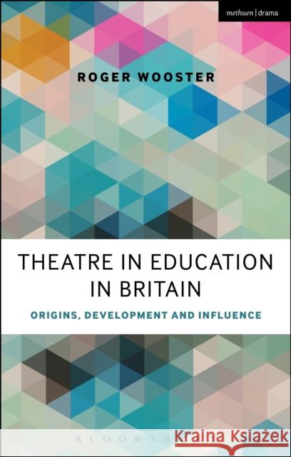 Theatre in Education in Britain: Origins, Development and Influence Roger Wooster Philip Taylor 9781472591470