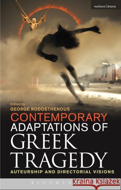 Contemporary Adaptations of Greek Tragedy: Auteurship and Directorial Visions George Rodosthenous 9781472591524 Methuen Publishing