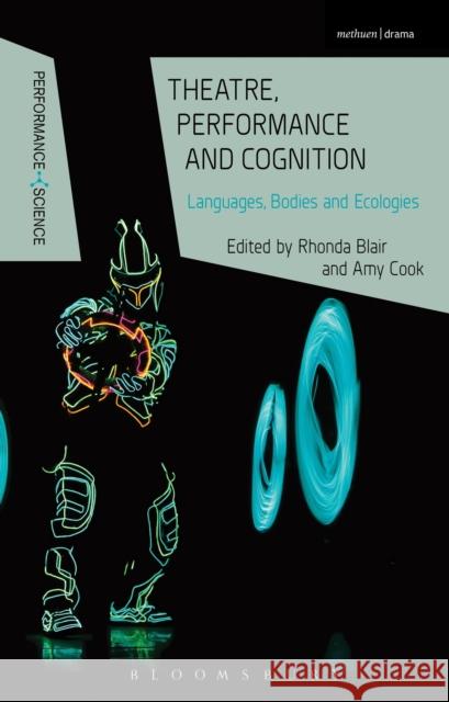 Theatre, Performance and Cognition: Languages, Bodies and Ecologies Rhonda Blair Amy Cook Nicola Shaughnessy 9781472591784 Methuen Publishing