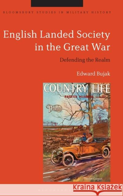 English Landed Society in the Great War: Defending the Realm Edward Bujak Jeremy Black 9781472592163 Bloomsbury Academic